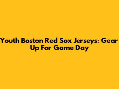 Youth Boston Red Sox Jerseys: Gear Up For Game Day
