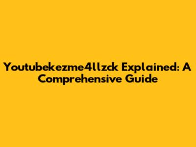 Youtubekezme4llzck Explained: A Comprehensive Guide