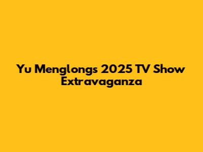 Yu Menglong's 2025 TV Show Extravaganza
