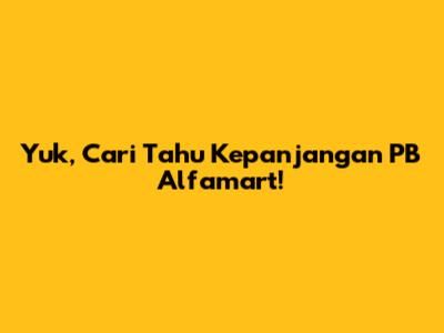 Yuk, Cari Tahu Kepanjangan PB Alfamart!