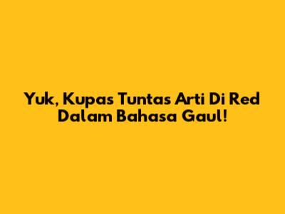 Yuk, Kupas Tuntas Arti 'Di Red' Dalam Bahasa Gaul!