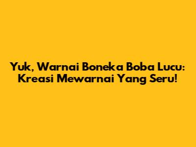 Yuk, Warnai Boneka Boba Lucu: Kreasi Mewarnai Yang Seru!