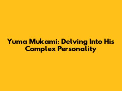 Yuma Mukami: Delving Into His Complex Personality