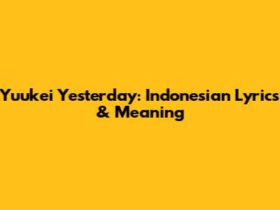Yuukei Yesterday: Indonesian Lyrics & Meaning