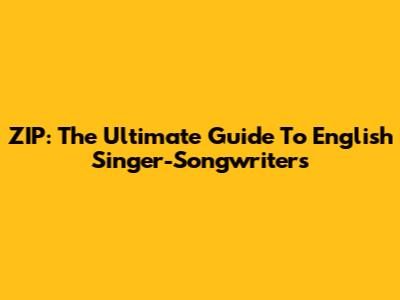 ZIP: The Ultimate Guide To English Singer-Songwriters