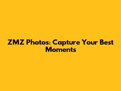 ZMZ Photos: Capture Your Best Moments