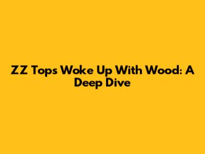 ZZ Top's 'Woke Up With Wood': A Deep Dive