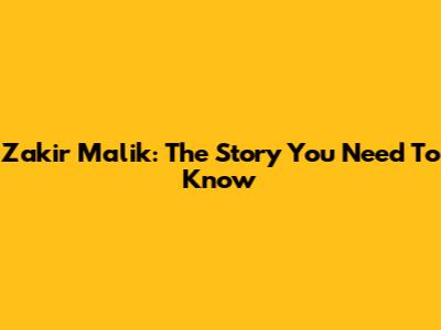 Zakir Malik: The Story You Need To Know