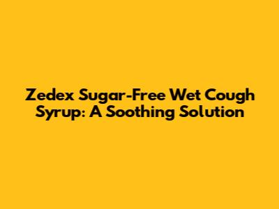 Zedex Sugar-Free Wet Cough Syrup: A Soothing Solution