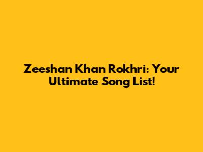 Zeeshan Khan Rokhri: Your Ultimate Song List!