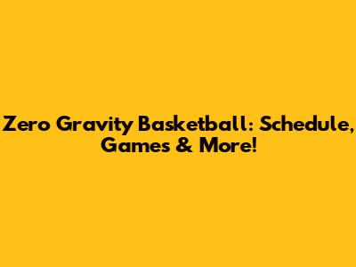Zero Gravity Basketball: Schedule, Games & More!