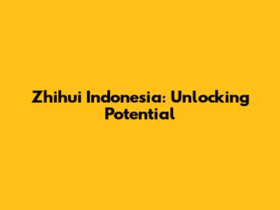 Zhihui Indonesia: Unlocking Potential