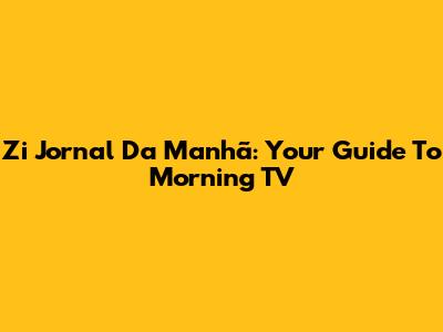 Zi Jornal Da Manhã: Your Guide To Morning TV