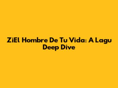 ZiEl Hombre De Tu Vida: A Lagu Deep Dive