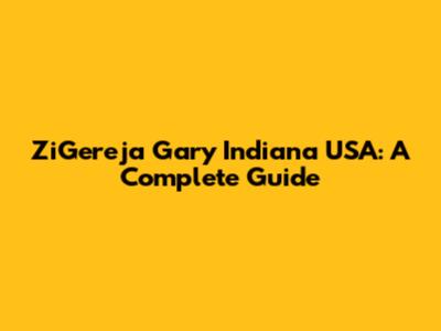 ZiGereja Gary Indiana USA: A Complete Guide