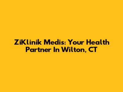 ZiKlinik Medis: Your Health Partner In Wilton, CT