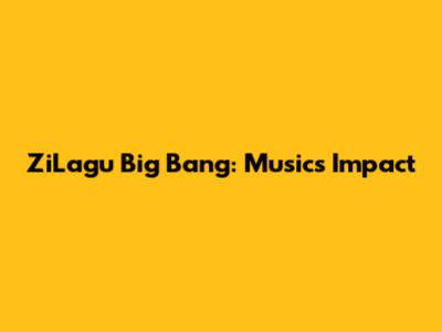 ZiLagu Big Bang: Music's Impact