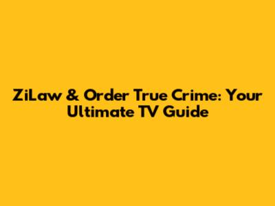 ZiLaw & Order True Crime: Your Ultimate TV Guide