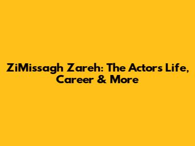 ZiMissagh Zareh: The Actor's Life, Career & More