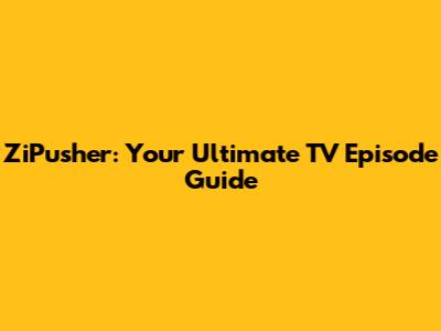 ZiPusher: Your Ultimate TV Episode Guide