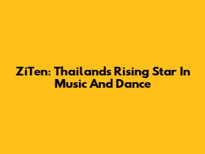 ZiTen: Thailand's Rising Star In Music And Dance