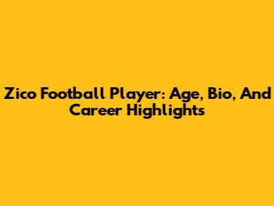 Zico Football Player: Age, Bio, And Career Highlights