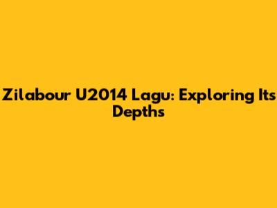 Zilabour U2014 Lagu: Exploring Its Depths