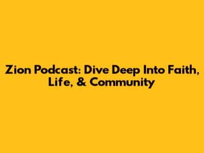 Zion Podcast: Dive Deep Into Faith, Life, & Community