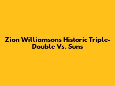 Zion Williamson's Historic Triple-Double Vs. Suns