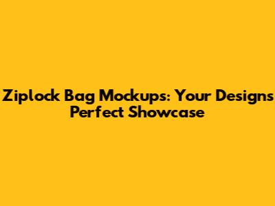 Ziplock Bag Mockups: Your Design's Perfect Showcase