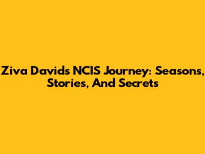 Ziva David's NCIS Journey: Seasons, Stories, And Secrets