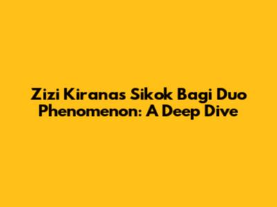 Zizi Kirana's 'Sikok Bagi Duo' Phenomenon: A Deep Dive
