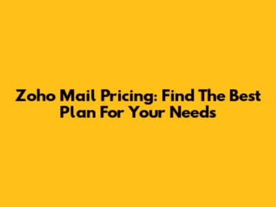 Zoho Mail Pricing: Find The Best Plan For Your Needs