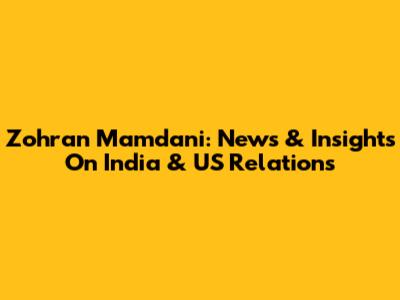 Zohran Mamdani: News & Insights On India & US Relations
