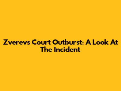Zverev's Court Outburst: A Look At The Incident