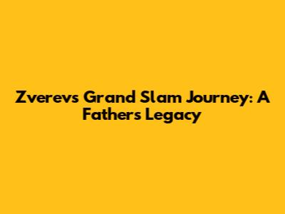 Zverev's Grand Slam Journey: A Father's Legacy