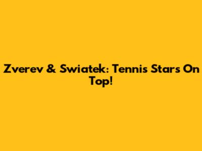 Zverev & Swiatek: Tennis Stars On Top!