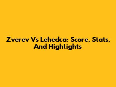 Zverev Vs Lehecka: Score, Stats, And Highlights
